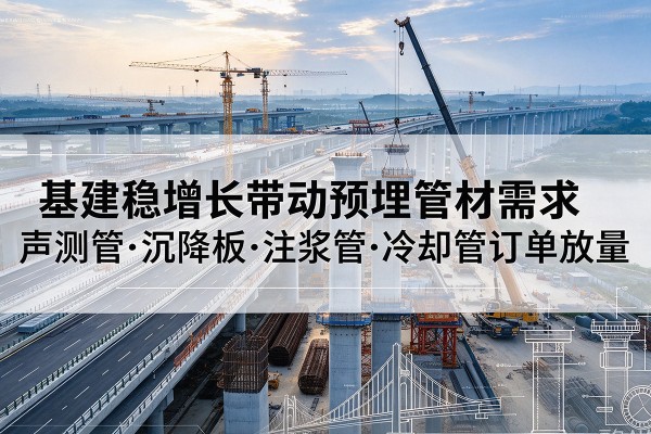 蓬江基建稳增长带动预埋监测管材需求，声测管、沉降板、注浆管订单持续放量
